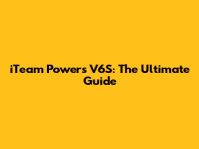 iTeam Powers V6S: The Ultimate Guide