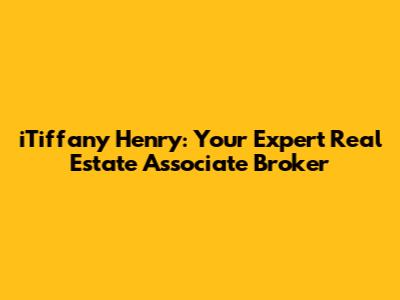 iTiffany Henry: Your Expert Real Estate Associate Broker
