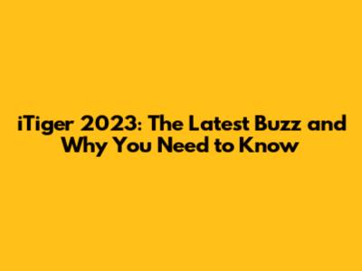 iTiger 2023: The Latest Buzz and Why You Need to Know