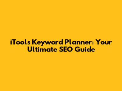 iTools Keyword Planner: Your Ultimate SEO Guide