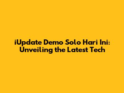iUpdate Demo Solo Hari Ini: Unveiling the Latest Tech