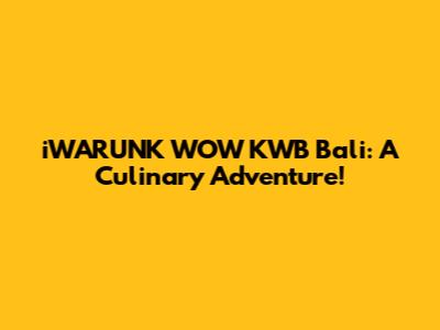 iWARUNK WOW KWB Bali: A Culinary Adventure!