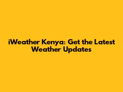 iWeather Kenya: Get the Latest Weather Updates