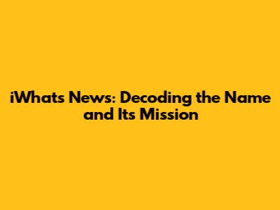 iWhats News: Decoding the Name and Its Mission