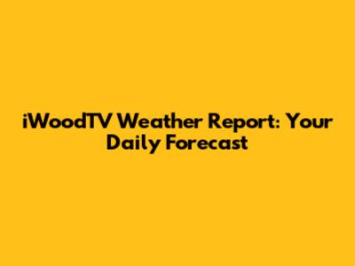 iWoodTV Weather Report: Your Daily Forecast