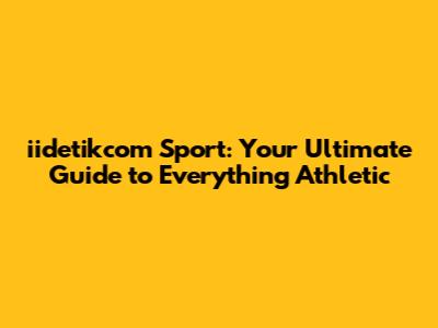 iidetikcom Sport: Your Ultimate Guide to Everything Athletic
