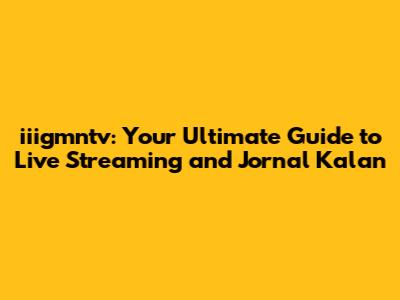 iiigmntv: Your Ultimate Guide to Live Streaming and Jornal Kalan