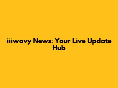 iiiwavy News: Your Live Update Hub