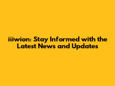 iiiwion: Stay Informed with the Latest News and Updates