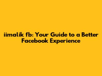 iimalik fb: Your Guide to a Better Facebook Experience