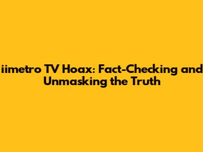iimetro TV Hoax: Fact-Checking and Unmasking the Truth