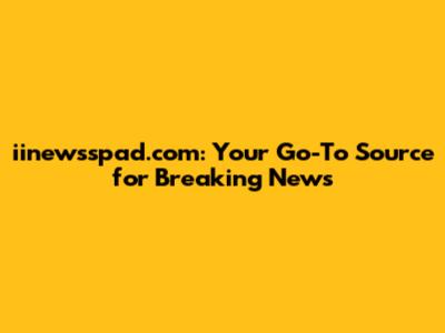 iinewsspad.com: Your Go-To Source for Breaking News