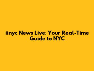 iinyc News Live: Your Real-Time Guide to NYC