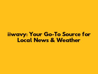 iiwavy: Your Go-To Source for Local News & Weather
