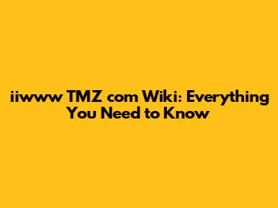 iiwww TMZ com Wiki: Everything You Need to Know