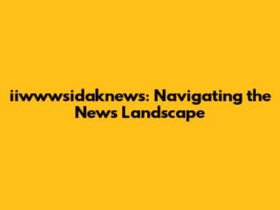 iiwwwsidaknews: Navigating the News Landscape