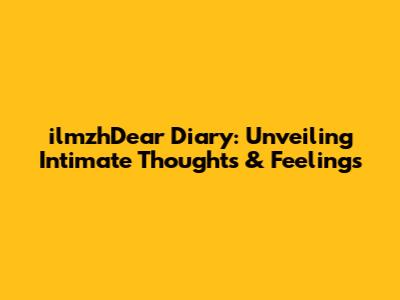 ilmzhDear Diary: Unveiling Intimate Thoughts & Feelings