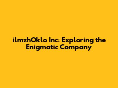 ilmzhOklo Inc: Exploring the Enigmatic Company