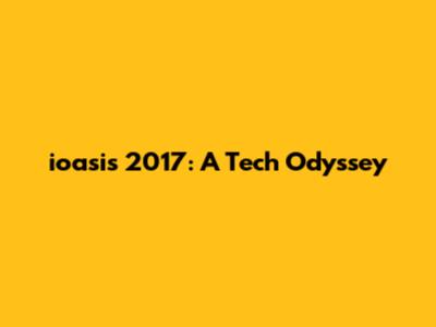 ioasis 2017: A Tech Odyssey