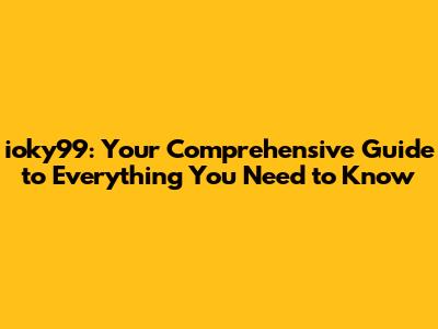 ioky99: Your Comprehensive Guide to Everything You Need to Know