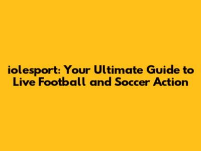 iolesport: Your Ultimate Guide to Live Football and Soccer Action