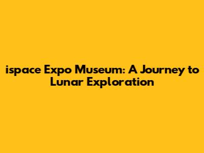 ispace Expo Museum: A Journey to Lunar Exploration