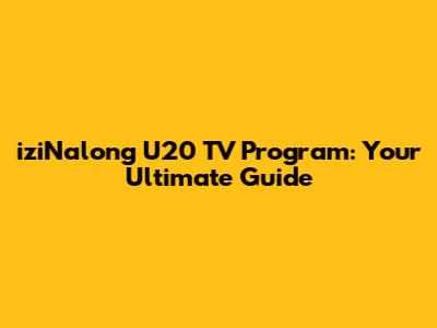 iziNalong U20 TV Program: Your Ultimate Guide
