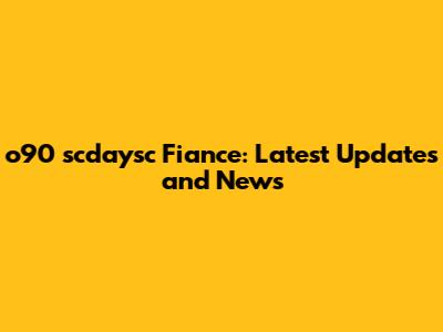 o90 scdaysc Fiance: Latest Updates and News