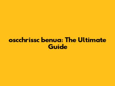 oscchrissc benua: The Ultimate Guide