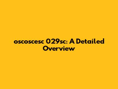 oscoscesc 029sc: A Detailed Overview