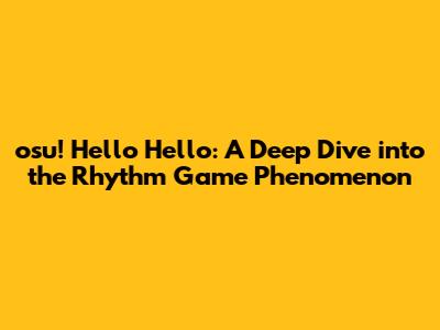 osu! Hello Hello: A Deep Dive into the Rhythm Game Phenomenon
