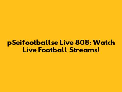 pSeifootballse Live 808: Watch Live Football Streams!