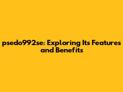 psedo992se: Exploring Its Features and Benefits