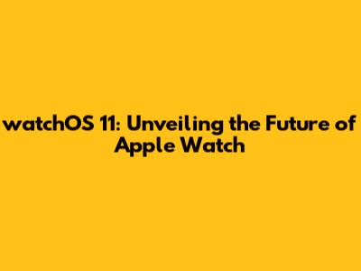 watchOS 11: Unveiling the Future of Apple Watch
