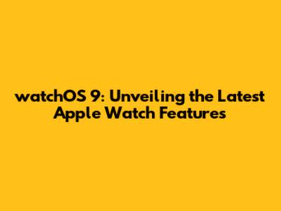watchOS 9: Unveiling the Latest Apple Watch Features