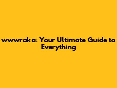 wwwraka: Your Ultimate Guide to Everything