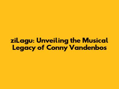 ziLagu: Unveiling the Musical Legacy of Conny Vandenbos