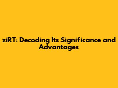 ziRT: Decoding Its Significance and Advantages