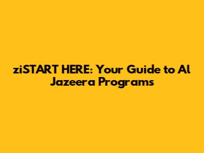 ziSTART HERE: Your Guide to Al Jazeera Programs